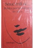 Snuć miłość... Polska poezja miłosna XV-XX w.