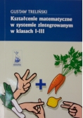 Kształcenie matematyczne w systemie zintegrowanym w klasach I-III