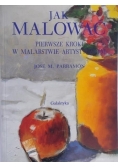 Jak malować. Pierwsze kroki w malarstwie artystycznym