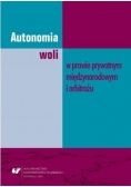 Autonomia woli w prawie prywatnym międzynarodowym i arbitrażu