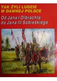 Tak żyli ludzi w Dawnej Polsce. Od Jana I Olbrachta do Jana III Sobieskiego