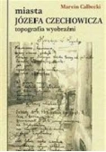 Miasta Józefa Czechowicza. Topografia Wyobraźni