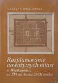 Rozplanowanie nowożytnych miast w Wielkopolsce od XVI do końca XVIII wieku
