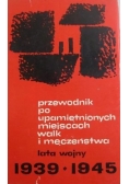 Przewodnik po upamiętnionych miejscach walk i męczeństwa lata wojny 1939-1945