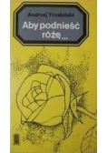 Aby podnieść różę...