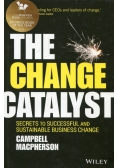 The Change Catalyst Secrets to Successful and Sustainable Business Change