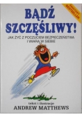 Bądź szczęśliwy! Jak żyć z poczuciem bezpieczeństwa i wiarą w siebie