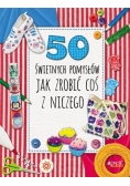 50 świetnych pomysłów, jak zrobić coś z niczego