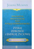 Wykorzystaj swój potencjał przez potęgę podświadomości Zyskaj zdrowie i energię życiową