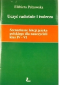 Uczyć radośnie i twórczo. Scenariusze lekcji języka polskiego dla nauczycieli klas IV-VI