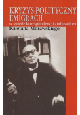 Kryzys polityczny emigracji w świetle korespondencji ambasadora Kajetana Morawskiego