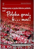 Wulgaryzmy w języku kibiców polskich czyli Polska grać k mać