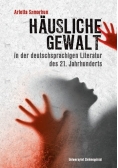 Hausliche Gewalt in der deutschsprachigen Literatur des 21 Jahrhunderts