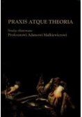 Praxis atque theoria. Studia ofiarowane Profesorowi Adamowi Małkiewiczowi