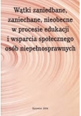 Wątki zaniedbane, zaniechane, nieobecne w procesie edukacji i wsparcia społecznego osób niepełnosprawnych