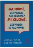 Jak mówić, żeby dzieci nas słuchały. Jak słuchać, żeby dzieci do nas  mówiły