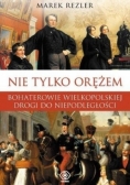 Nie tylko orężem. Bohaterowie wielkopolskiej drogi do niepodległości
