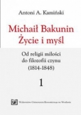 Michaił Bakunin. Życie i myśl. Tom 1. Od religii miłości do filozofii czynu (1814-1848)
