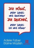Jak mówić, żeby dzieci nas słuchały . Jak słuchać , żeby dzieci do nas mówiły