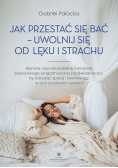 Jak przestać się bać - uwolnij się od lęku i..