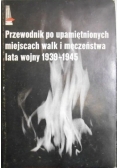 Przewodnik po upamiętnionych miejscach walk i męczeństwa lata wojny 1939-1945