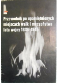 Przewodnik po upamiętnionych miejscach walk i męczeństwa lata wojny 1939 1945
