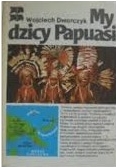 Dworczyk Wojciech - My, dzicy Papuasi