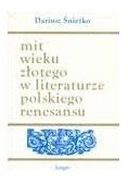 Mit wieku złotego w literaturze polskiego renesansu. Wzory - warianty - zastosowania