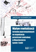 Wpływ rewitalizacji terenów poprzemysłowych na organizację przestrzeni centralnej w Manchesterze Lyonie i Łodzi
