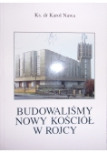 Budowaliśmy Nowy kościół w Rojcy