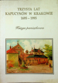 Trzysta lat kapucynów w Krakowie 1695 - 1995