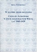 W służbie ziemi ojczystej.Czesław Jankowski w życiu kulturalnym Wilna lat 1905-1929
