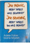 Jak mówić, żeby dzieci nas słuchały. Jak słuchać, żeby dzieci do nas mówiły.