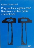 Przyzwolenie ograniczone. Robotnicy wobec rynku i demokracji