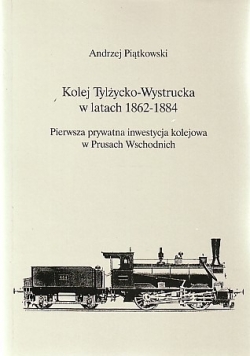 Kolej Tylżycko-Wystrucka w latach 1862-1884. Pierwsza prywatna inwestycja kolejowa w Prusach Wschodnich
