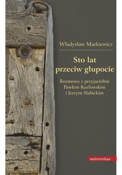Sto lat przeciw głupocie. Rozmowa z przyjaciółmi..