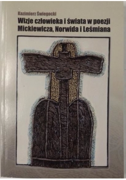Wizje człowieka i świata w poezji Mickiewicza, Norwida i Leśmiania