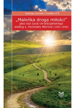 Maleńka droga miłości jako styl życia chrześcijańskiego według s. Konsolaty Betrone (1903-1946)