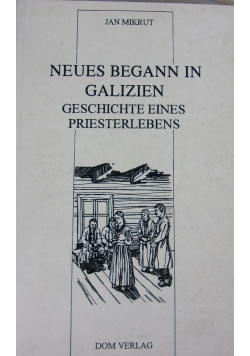 Neues begann in Galizien: Geschichte eines Priesterlebens
