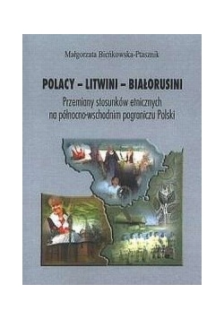 Polacy - Litwini - Białorusini. Przemiany stosunków etnicznych na północno-wschodnim pograniczu Polski