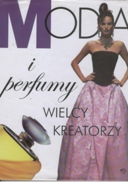 Moda i perfumy. Wielcy kreatorzy