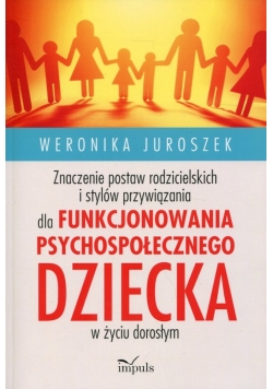 Znaczenie postaw rodzicielskich i stylów przywiązania dla funkcjonowania psychospołecznego dziecka w życiu dorosłym