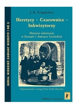 Heretycy - Czarownice - Inkwizytorzy. Historia inkwizycji w Europie i Ameryce Łacińskiej