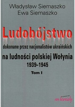 Ludobójstwo dokonane przez nacjonalistów ukraińskich na ludności polskiej Wołynia 1939-1945, TOM I