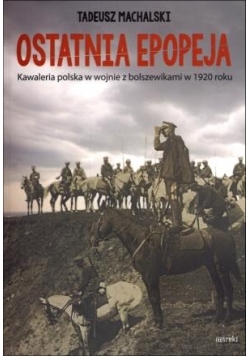 Ostatnia epopeja. Kawaleria polska w wojnie...