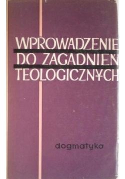 Wprowadzenie do zagadnień teologicznych. Dogmatyka