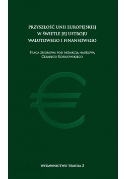 Przyszłość Unii Europejskiej w świetle jej ustroju walutowego i finansowego