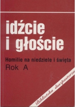 Idźcie i głoście. Homilie na niedziele i święta rok A