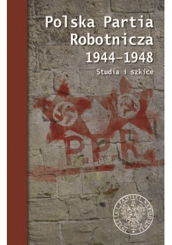 Polska Partia Robotnicza 1944 - 1948. Studia i szkice