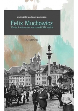 Felix Muchowicz. Kupiec i restaurator warszawski..